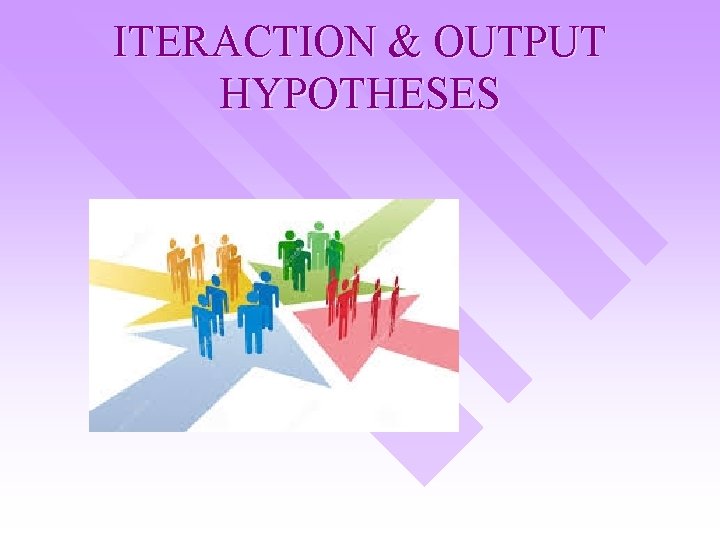 ITERACTION & OUTPUT HYPOTHESES 