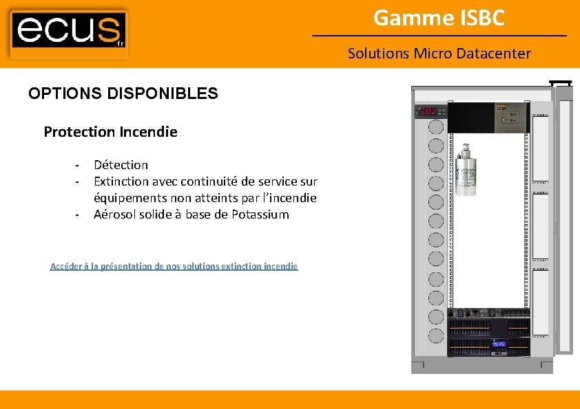 Gamme ISBC Solutions Micro Datacenter OPTIONS DISPONIBLES Protection Incendie - Détection Extinction avec continuité