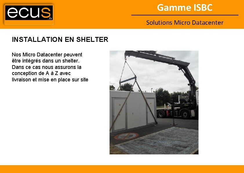 Gamme ISBC Solutions Micro Datacenter INSTALLATION EN SHELTER Nos Micro Datacenter peuvent être intégrés