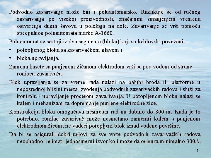 Podvodno zavarivanje može biti i poluautomatsko. Razlikuje se od ručnog zavarivanja po visokoj proizvodnosti,