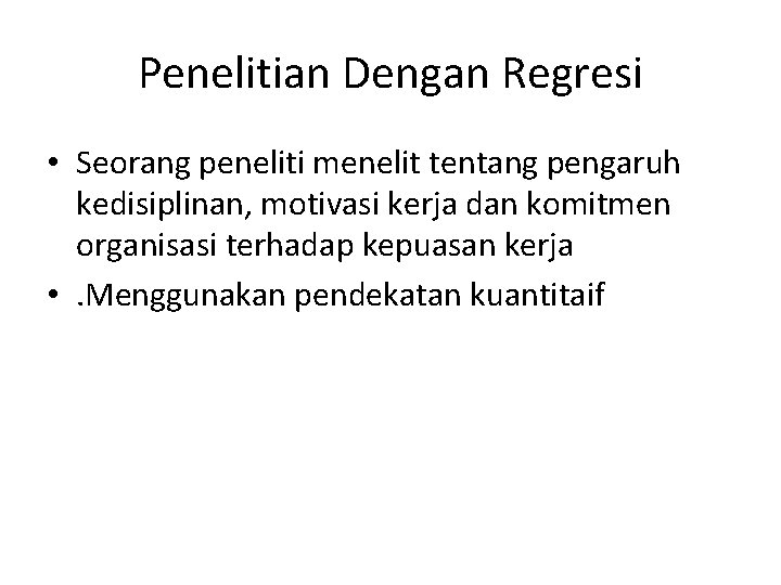 Penelitian Dengan Regresi • Seorang peneliti menelit tentang pengaruh kedisiplinan, motivasi kerja dan komitmen