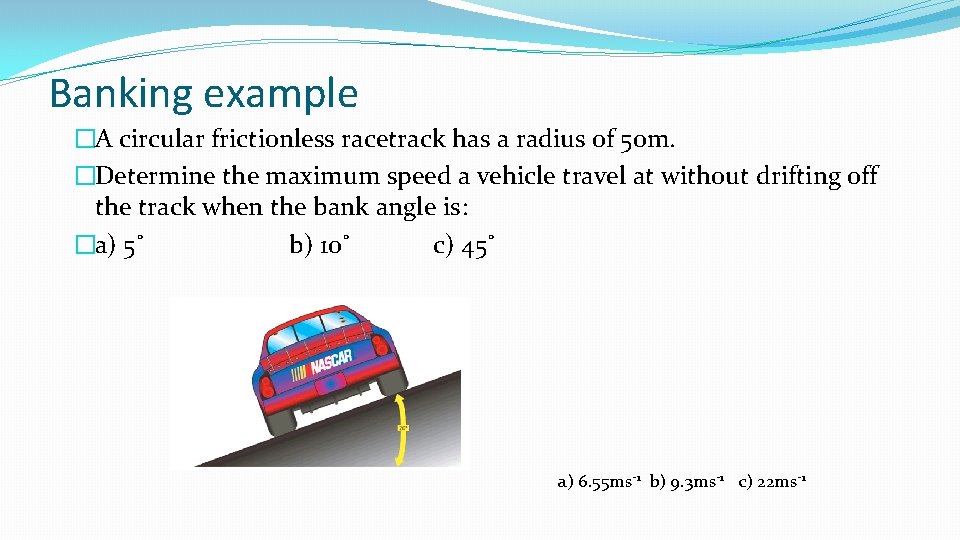 Banking example �A circular frictionless racetrack has a radius of 50 m. �Determine the Banking example �A circular frictionless racetrack has a radius of 50 m. �Determine the