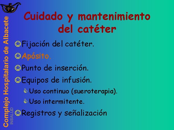 INSALUD Complejo Hospitalario de Albacete Cuidado y mantenimiento del catéter JFijación del catéter. JApósito.