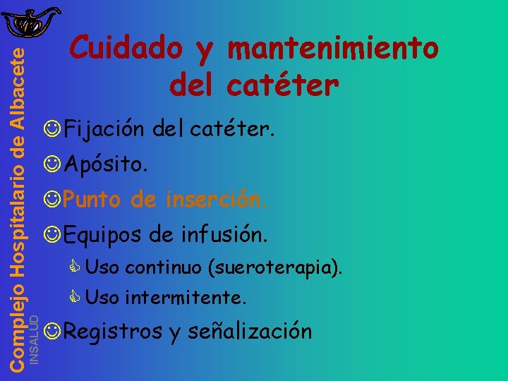 INSALUD Complejo Hospitalario de Albacete Cuidado y mantenimiento del catéter JFijación del catéter. JApósito.