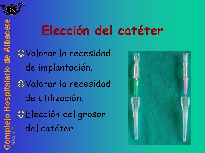 INSALUD Complejo Hospitalario de Albacete Elección del catéter JValorar la necesidad de implantación. JValorar