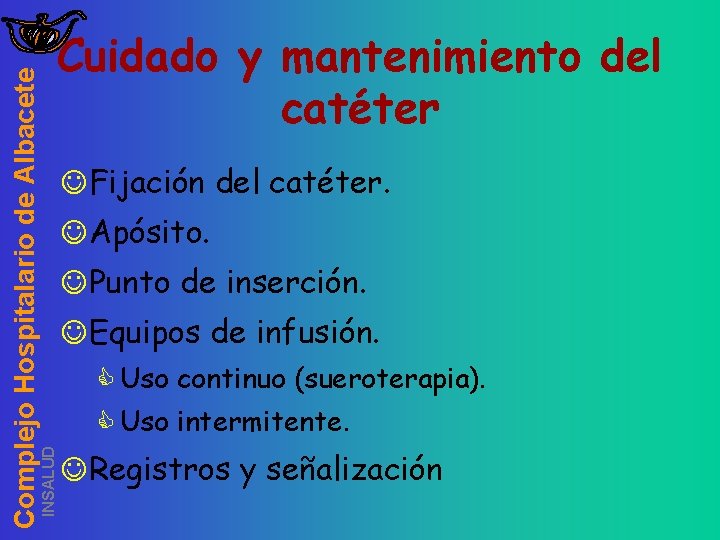 INSALUD Complejo Hospitalario de Albacete Cuidado y mantenimiento del catéter JFijación del catéter. JApósito.