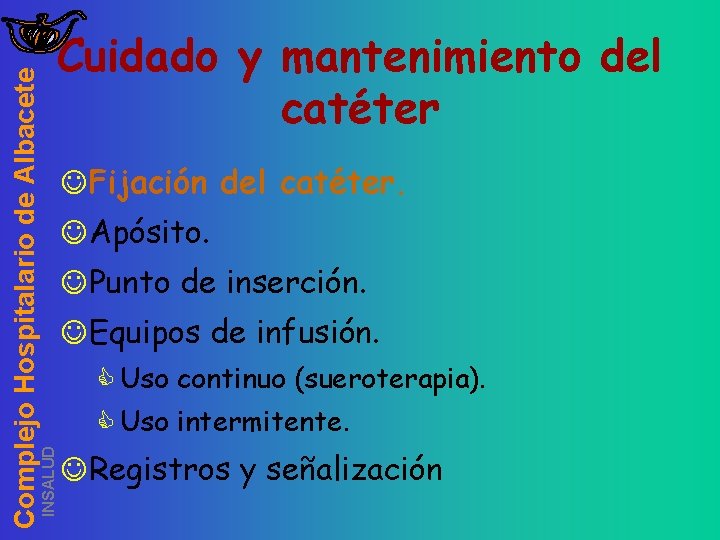 INSALUD Complejo Hospitalario de Albacete Cuidado y mantenimiento del catéter JFijación del catéter. JApósito.