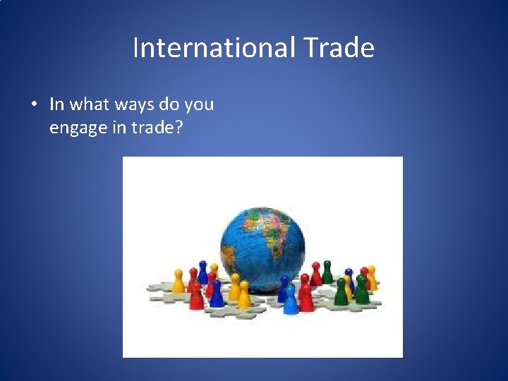 International Trade • In what ways do you engage in trade? 