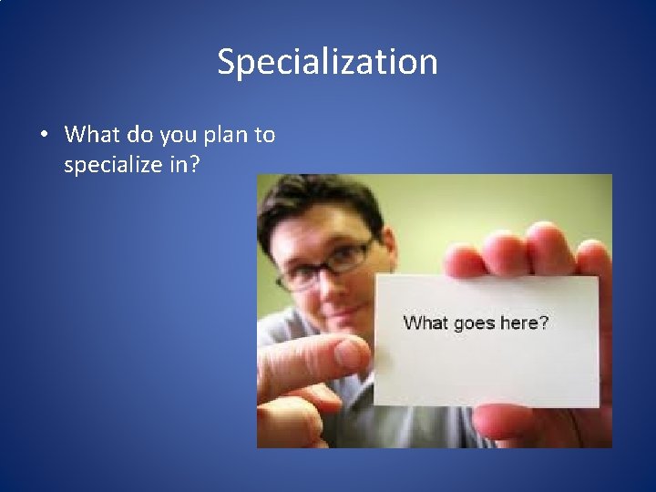 Specialization • What do you plan to specialize in? 