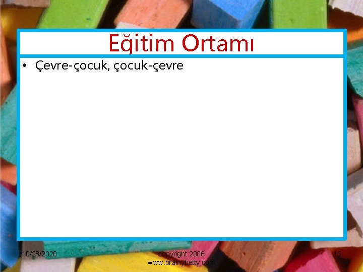 Eğitim Ortamı • Çevre-çocuk, çocuk-çevre 10/28/2020 copyright 2006 www. brainybetty. com 15 