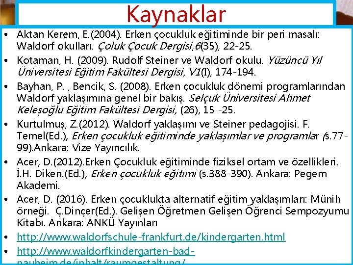 Kaynaklar • Aktan Kerem, E. (2004). Erken çocukluk eğitiminde bir peri masalı: Waldorf okulları.