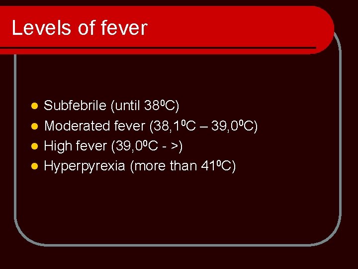 Levels of fever Subfebrile (until 380 C) l Moderated fever (38, 10 C –