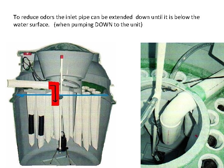 To reduce odors the inlet pipe can be extended down until it is below