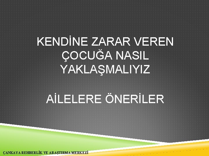 KENDİNE ZARAR VEREN ÇOCUĞA NASIL YAKLAŞMALIYIZ AİLELERE ÖNERİLER ÇANKAYA REHBERLİK VE ARAŞTIRMA MERKEZİ 