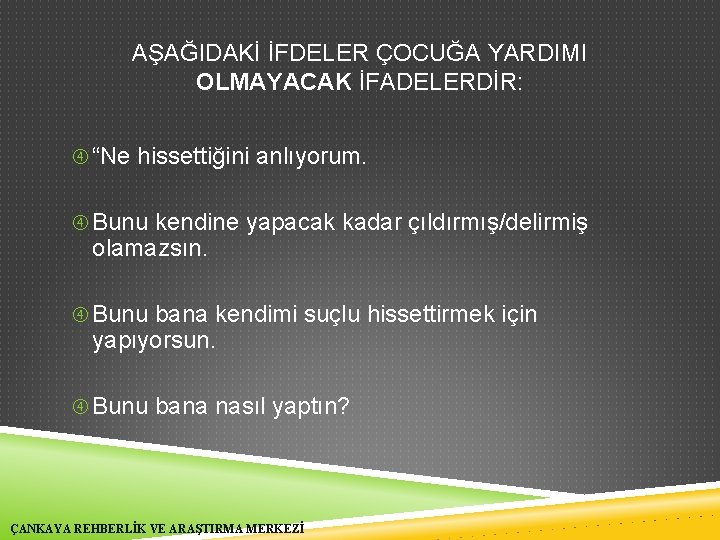 AŞAĞIDAKİ İFDELER ÇOCUĞA YARDIMI OLMAYACAK İFADELERDİR: “Ne hissettiğini anlıyorum. Bunu kendine yapacak kadar çıldırmış/delirmiş