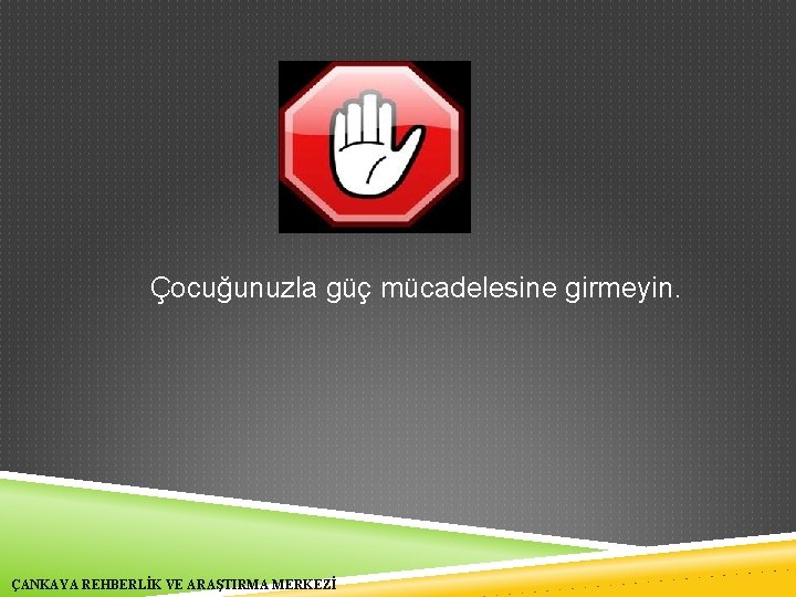 Çocuğunuzla güç mücadelesine girmeyin. ÇANKAYA REHBERLİK VE ARAŞTIRMA MERKEZİ 