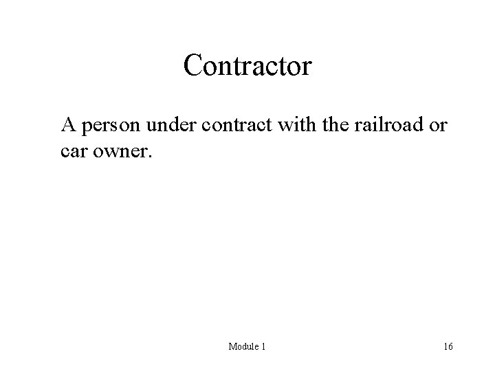 Contractor A person under contract with the railroad or car owner. Module 1 16