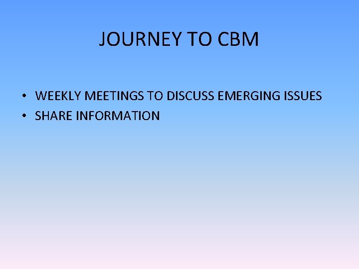 JOURNEY TO CBM • WEEKLY MEETINGS TO DISCUSS EMERGING ISSUES • SHARE INFORMATION 