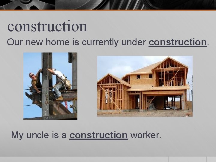 construction Our new home is currently under construction. My uncle is a construction worker.