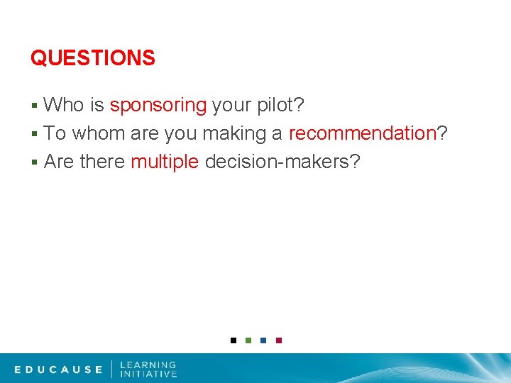 QUESTIONS Who is sponsoring your pilot? § To whom are you making a recommendation?