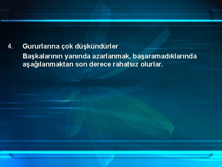 4. Gururlarına çok düşkündürler Başkalarının yanında azarlanmak, başaramadıklarında aşağılanmaktan son derece rahatsız olurlar. 