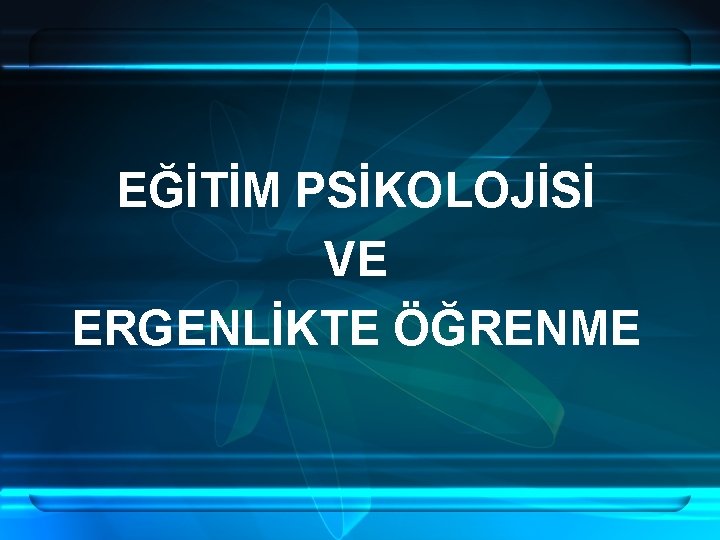 EĞİTİM PSİKOLOJİSİ VE ERGENLİKTE ÖĞRENME 