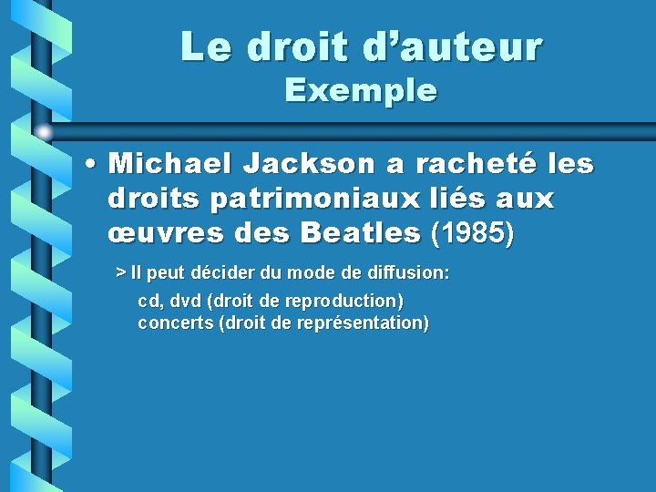 Le droit d’auteur Exemple • Michael Jackson a racheté les droits patrimoniaux liés aux