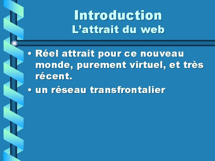 Introduction L’attrait du web • Réel attrait pour ce nouveau monde, purement virtuel, et