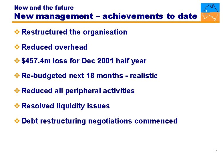 Now and the future New management – achievements to date v Restructured the organisation