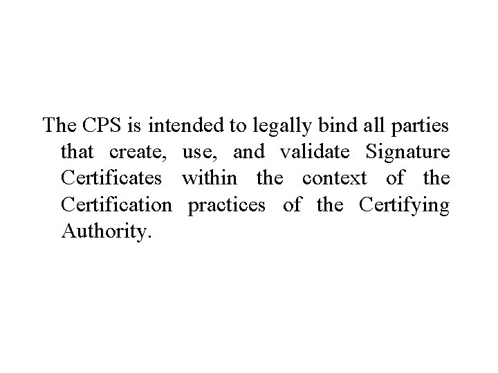 The CPS is intended to legally bind all parties that create, use, and validate