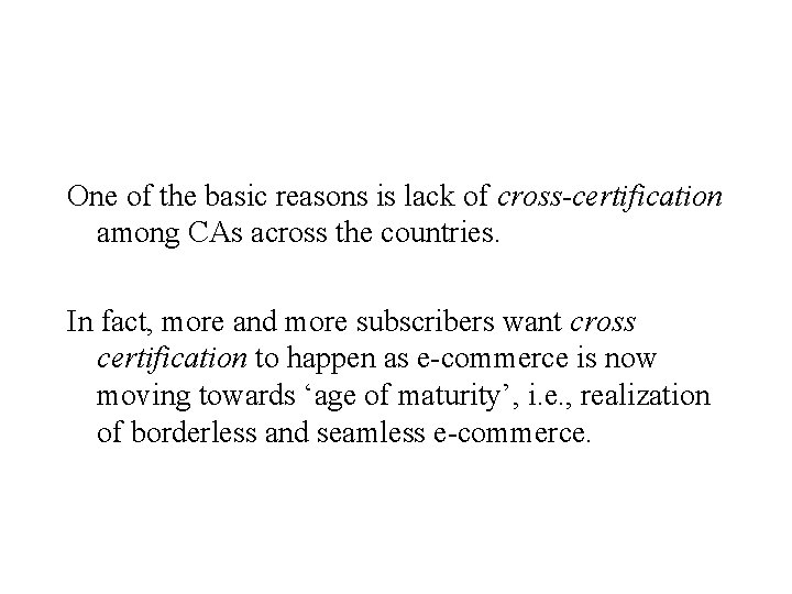 One of the basic reasons is lack of cross-certification among CAs across the countries.