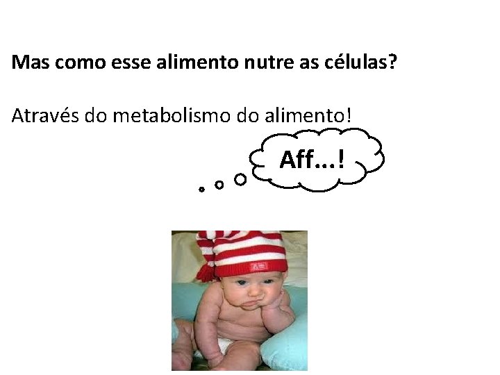 Mas como esse alimento nutre as células? Através do metabolismo do alimento! Aff. .