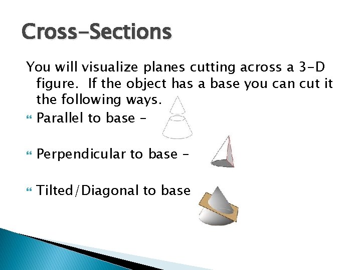 Cross-Sections You will visualize planes cutting across a 3 -D figure. If the object