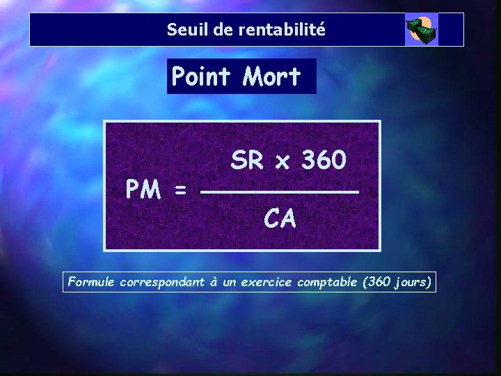 Seuil de rentabilité Point Mort PM = SR x 360 CA Formule correspondant à