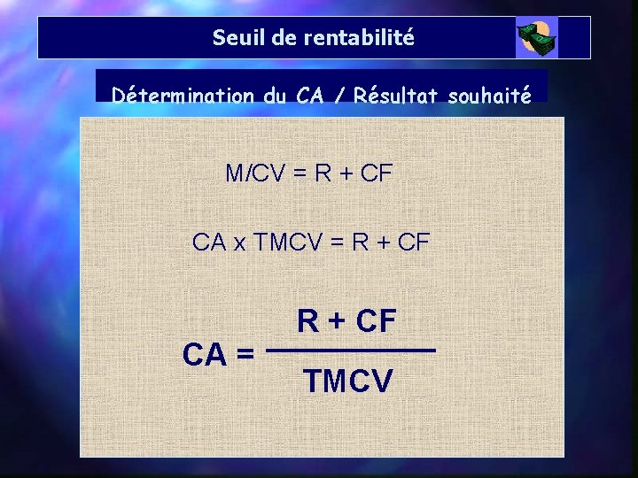 Seuil de rentabilité Détermination du CA / Résultat souhaité M/CV = R + CF