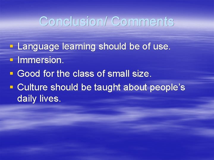 Conclusion/ Comments § § Language learning should be of use. Immersion. Good for the