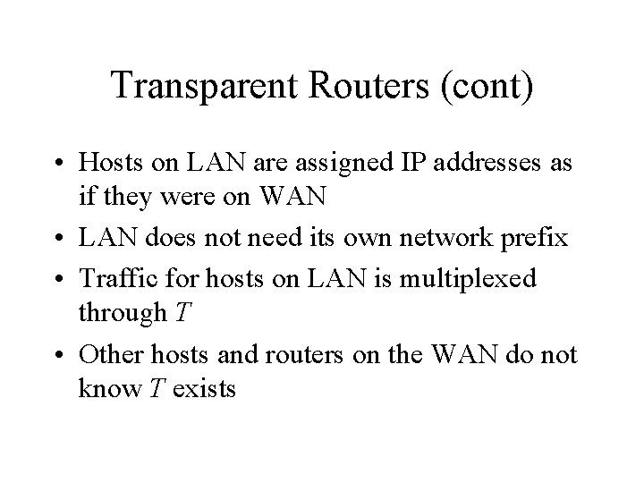 Transparent Routers (cont) • Hosts on LAN are assigned IP addresses as if they