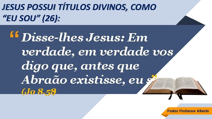 JESUS POSSUI TÍTULOS DIVINOS, COMO “EU SOU” (26): “ Disse-lhes Jesus: Em verdade, em