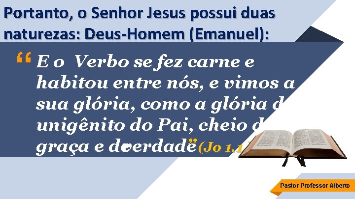 Portanto, o Senhor Jesus possui duas naturezas: Deus-Homem (Emanuel): “ E o Verbo se