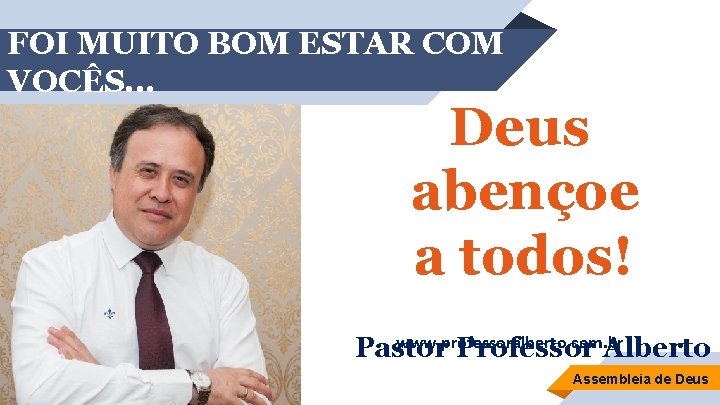 FOI MUITO BOM ESTAR COM VOCÊS. . . Deus abençoe a todos! www. professoralberto.