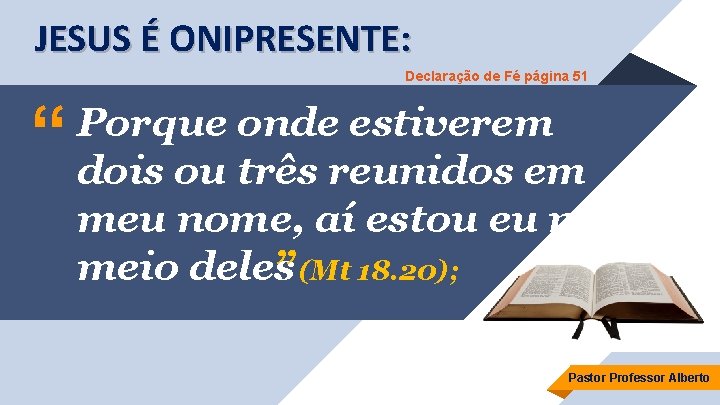 JESUS É ONIPRESENTE: Declaração de Fé página 51 “ Porque onde estiverem dois ou