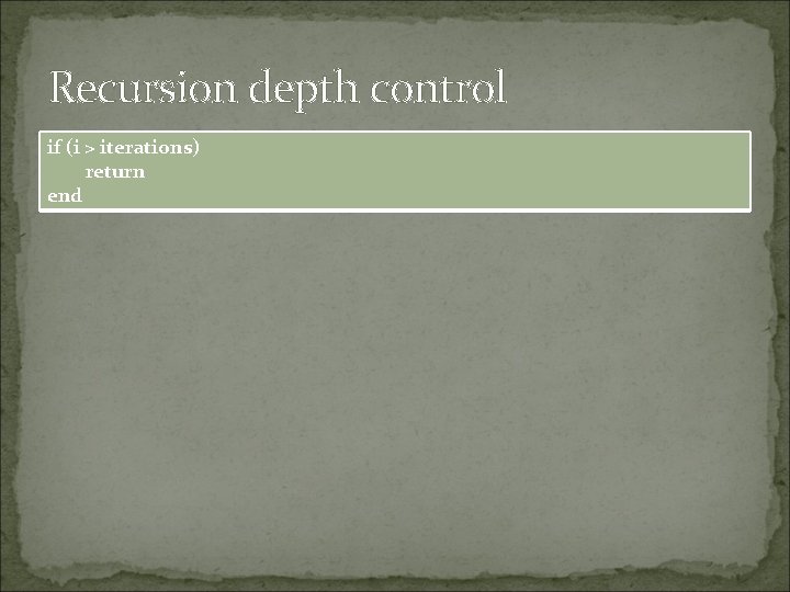 Recursion depth control if (i > iterations) return end Recursion depth control if (i > iterations) return end