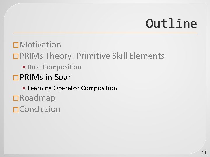 Outline �Motivation �PRIMs Theory: Primitive Skill Elements • Rule Composition �PRIMs in Soar •