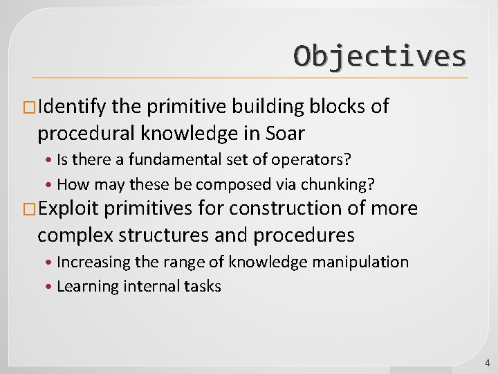 Objectives �Identify the primitive building blocks of procedural knowledge in Soar • Is there
