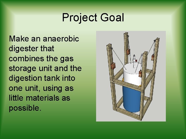 Project Goal Make an anaerobic digester that combines the gas storage unit and the