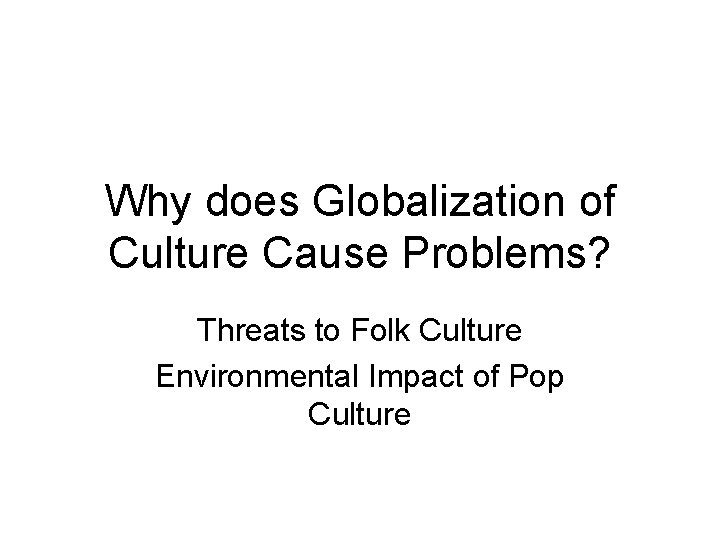 Why does Globalization of Culture Cause Problems? Threats to Folk Culture Environmental Impact of