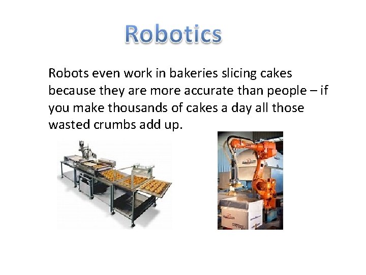 Robots even work in bakeries slicing cakes because they are more accurate than people