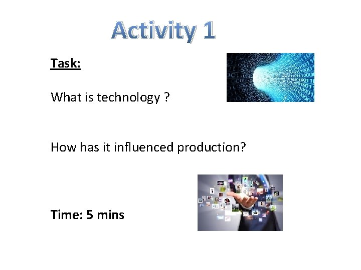Activity 1 Task: What is technology ? How has it influenced production? Time: 5 Activity 1 Task: What is technology ? How has it influenced production? Time: 5