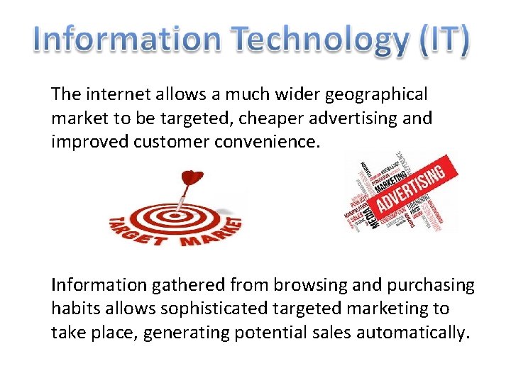 The internet allows a much wider geographical market to be targeted, cheaper advertising and