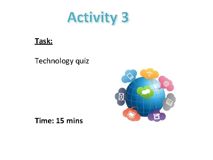 Activity 3 Task: Technology quiz Time: 15 mins Activity 3 Task: Technology quiz Time: 15 mins